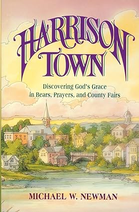 Harrison Town: Discovering God's Grace in Bears, Prayers, and County Fairs by Michael Newman