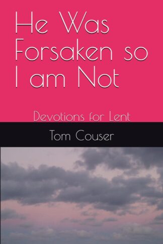 He Was Forsaken so I am Not: Devotions for Lent by Thomas Couser