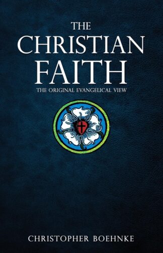 The Christian Faith: The Original Evangelical View by Christopher Boehnke
